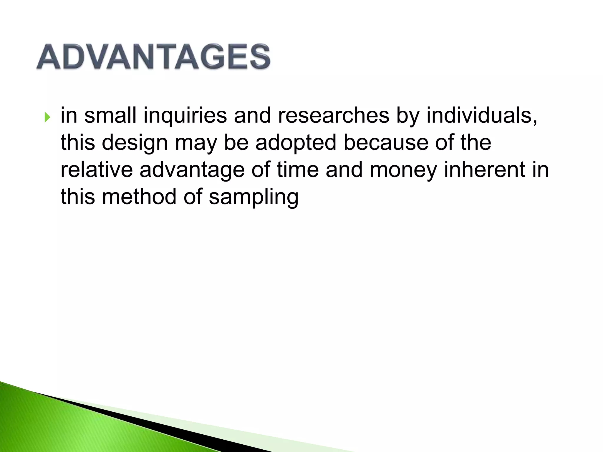  in small inquiries and researches by individuals,
this design may be adopted because of the
relative advantage of time and money inherent in
this method of sampling
 