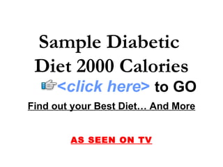 Sample Diabetic
 Diet 2000 Calories
     <click here> to GO
Find out your Best Diet… And More


        AS SEEN ON TV
 