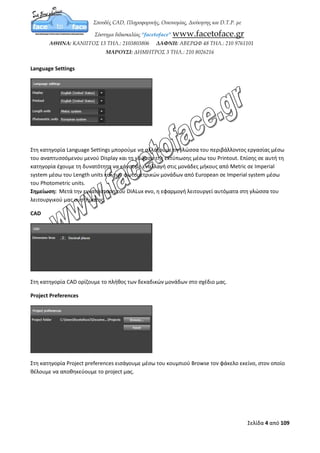 Σελίδα 4 από 12
ΚΕΦΑΛΑΙΟ 2
Γενικές Ρυθμίσεις
Μεταφερόμαστε στο μενού File, επιλέγουμε Settings και General Settings ώστε να ανοίξει
η καρτέλα Settings.
General
Στη κατηγορία General μπορούμε να καθορίσουμε πόσο συχνά, θα μας υπενθυμίζει το DIALux,
να κάνουμε αποθήκευση του έργου μας μέσω του Save, τσεκάροντας την επιλογή “Reminder
every” και πληκτρολογώντας τα λεπτά που επιθυμούμε.
Επίσης μέσω της επιλογής Undo μπορούμε να ορίσουμε τον μέγιστο αριθμό των βημάτων
εργασίας που μπορούμε να κάνουμε ανάκληση.
 