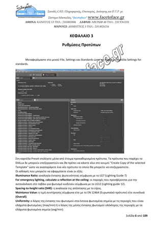 Σελίδα 6 από 12
More Locations
Στη κατηγορία More locations μας δίνεται η επιλογή αποθήκευσης επίπλων (Furniture) και
υλικών (Materials) στον σκληρό μας δίσκο. Μέσω του κουμπιού Browse μπορούμε να ορίσουμε
την αντίστοιχη τοποθεσία αποθήκευσης.
Output Settings
Στη κατηγορία Output settings μπορούμε να εισάγουμε ένα κείμενο υποσημείωσης μέσω του
Footer text και ένα προσωπικό λογότυπο στην κεφαλίδα μέσω του Header logo ώστε να
εμφανίζονται στην εκτύπωση.
Calculation Settings
Στη κατηγορία Calculation settings τσεκάροντας τις επιλογές η εφαρμογή θα διαγράφει
αυτόματα τα παρωχημένα αποτελέσματα και θα εμφανίζει τα ενδιάμεσα αποτελέσματα.
 