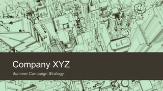 Company XYZ
Summer Campaign Strategy
 