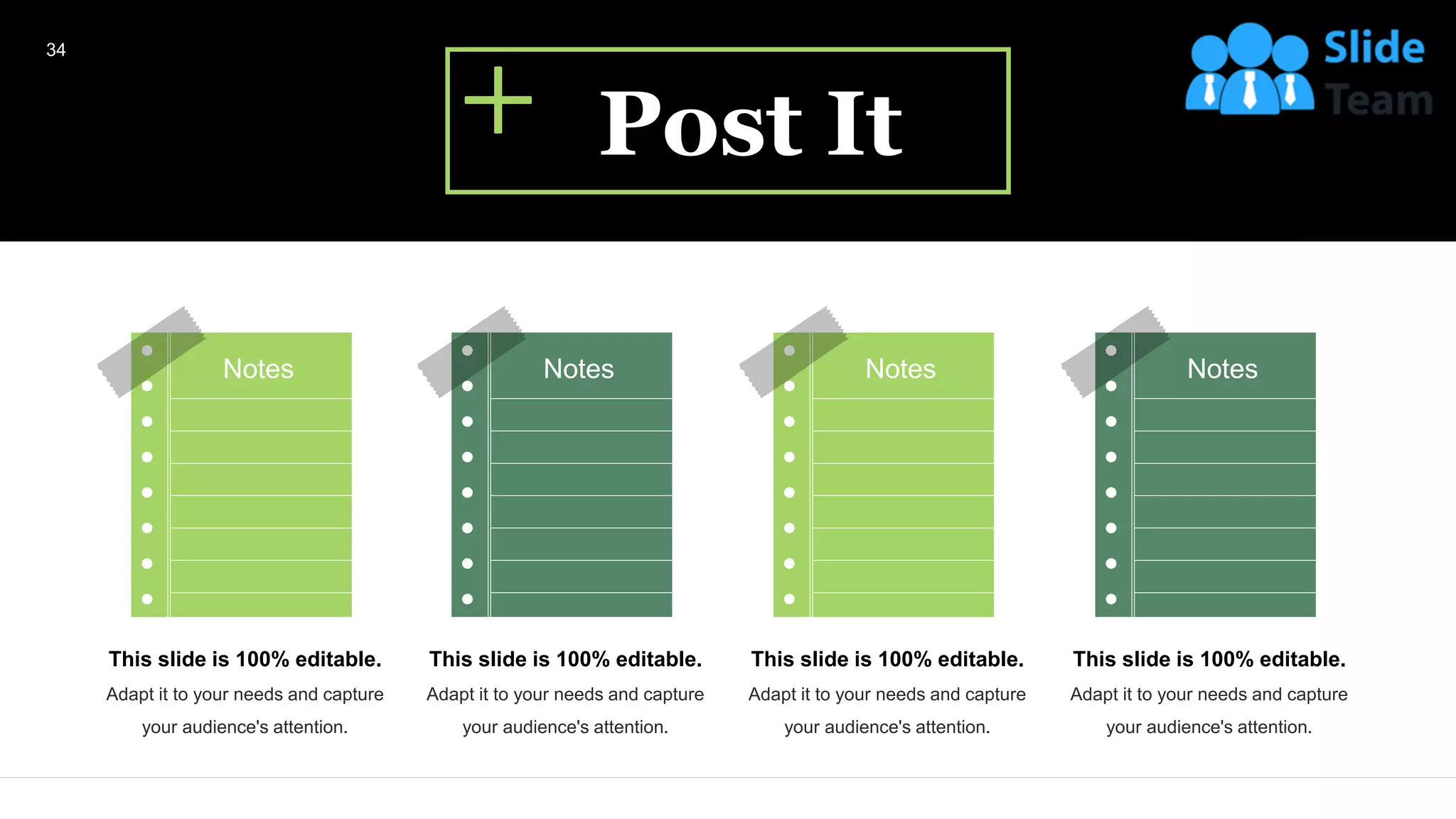 Notes
This slide is 100% editable.
Adapt it to your needs and capture
your audience's attention.
Notes
This slide is 100% editable.
Adapt it to your needs and capture
your audience's attention.
Notes
This slide is 100% editable.
Adapt it to your needs and capture
your audience's attention.
Notes
This slide is 100% editable.
Adapt it to your needs and capture
your audience's attention.
Post It
34
 
