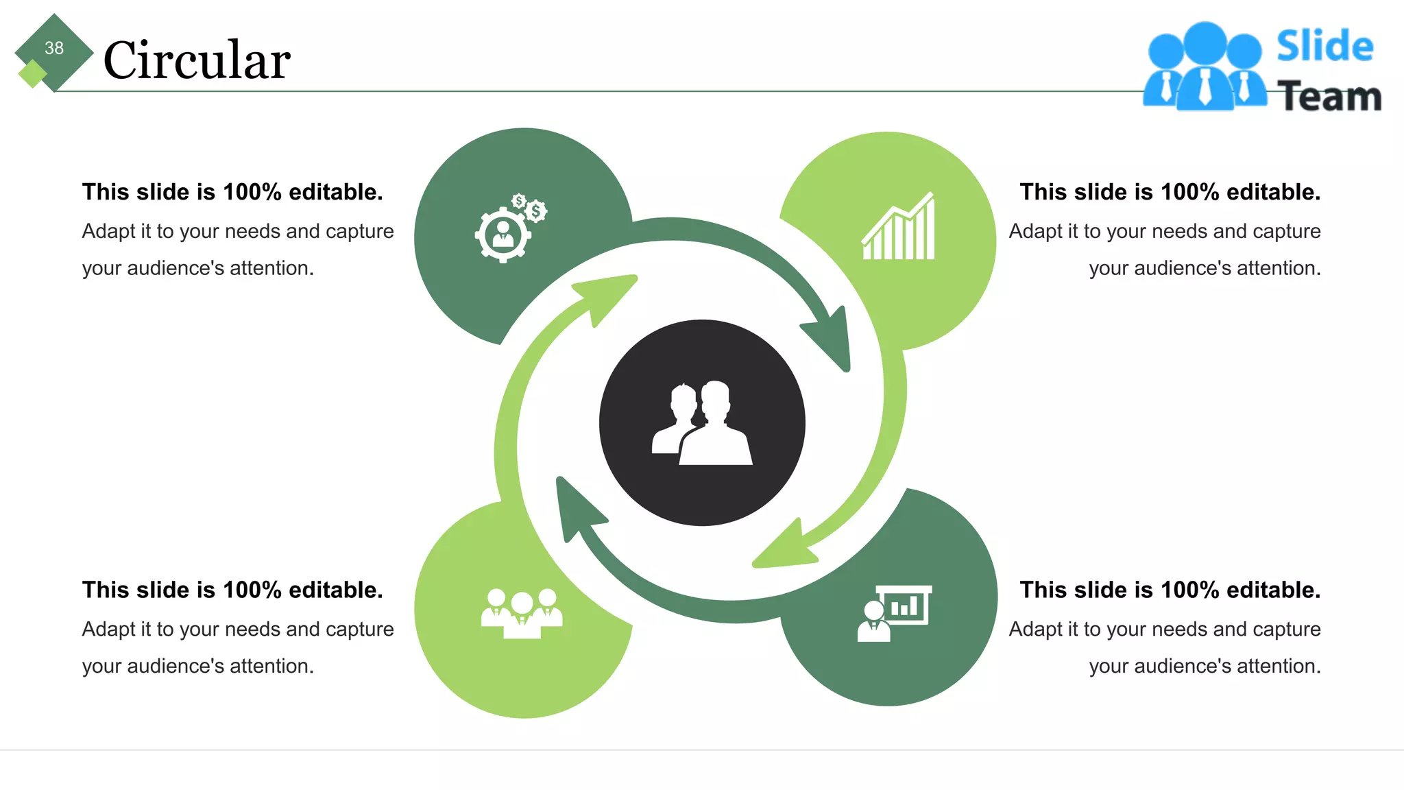 Circular
This slide is 100% editable.
Adapt it to your needs and capture
your audience's attention.
This slide is 100% editable.
Adapt it to your needs and capture
your audience's attention.
This slide is 100% editable.
Adapt it to your needs and capture
your audience's attention.
This slide is 100% editable.
Adapt it to your needs and capture
your audience's attention.
38
 