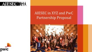 AIESEC in XYZ and PwC
Partnership Proposal
 