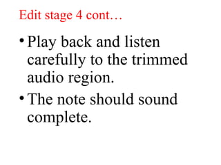 Edit stage 4 cont… Play back and listen carefully to the trimmed audio region. The note should sound complete.  