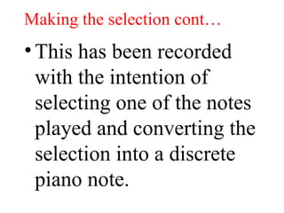 Making the selection cont… This has been recorded with the intention of selecting one of the notes played and converting the selection into a discrete piano note.  