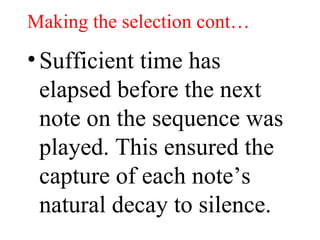 Making the selection cont… Sufficient time has elapsed before the next note on the sequence was played. This ensured the capture of each note’s natural decay to silence.  