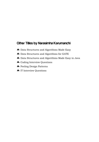 Other Titles by Narasimha Karumanchi
Data Structures and Algorithms Made Easy
Data Structures and Algorithms for GATE
Data Structures and Algorithms Made Easy in Java
Coding Interview Questions
Peeling Design Patterns
IT Interview Questions

 