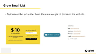 Grow Email List
• To increase the subscriber base, there are couple of forms on the website.
 