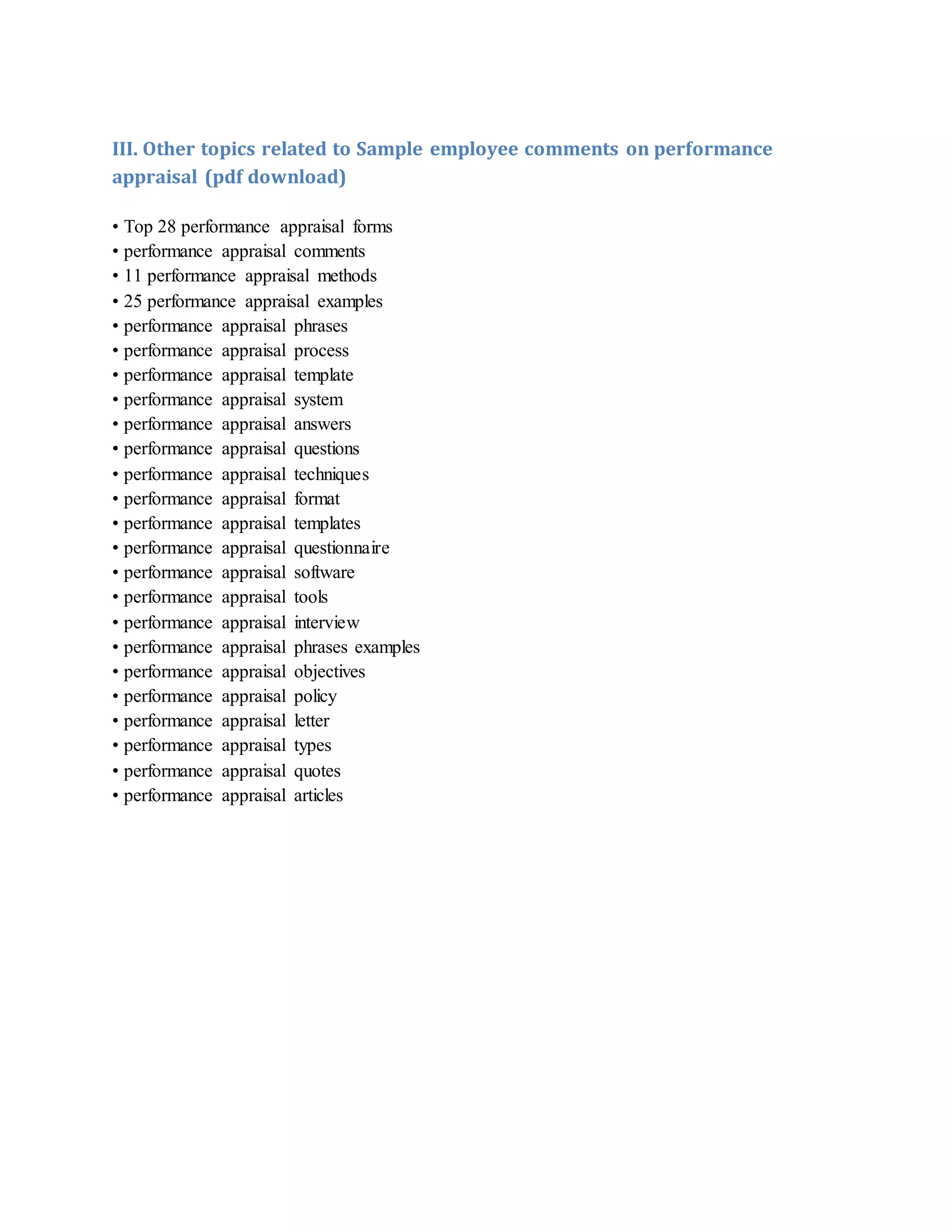 III. Other topics related to Sample employee comments on performance
appraisal (pdf download)
• Top 28 performance appraisal forms
• performance appraisal comments
• 11 performance appraisal methods
• 25 performance appraisal examples
• performance appraisal phrases
• performance appraisal process
• performance appraisal template
• performance appraisal system
• performance appraisal answers
• performance appraisal questions
• performance appraisal techniques
• performance appraisal format
• performance appraisal templates
• performance appraisal questionnaire
• performance appraisal software
• performance appraisal tools
• performance appraisal interview
• performance appraisal phrases examples
• performance appraisal objectives
• performance appraisal policy
• performance appraisal letter
• performance appraisal types
• performance appraisal quotes
• performance appraisal articles
 