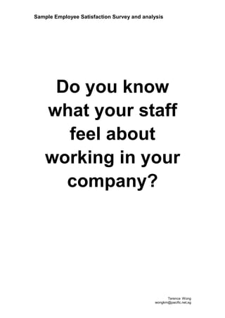 Sample Employee Satisfaction Survey and analysis




     Do you know
    what your staff
      feel about
    working in your
      company?




                                                  Terence Wong
                                            wongkm@pacific.net,sg
 