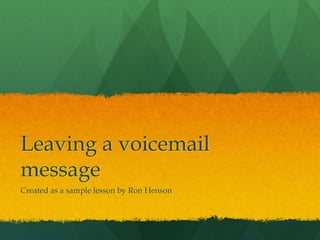 Leaving a voicemail
message
Created as a sample lesson by Ron Henson
 