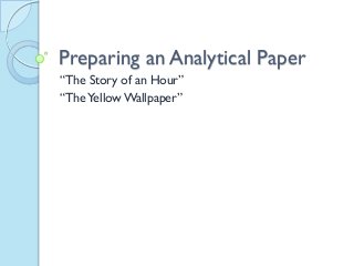 Preparing an Analytical Paper
“The Story of an Hour”
“TheYellow Wallpaper”
 