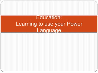 Education:
Learning to use your Power
        Language
 
