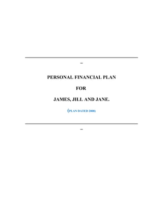 _______________________________________________
                       _


         PERSONAL FINANCIAL PLAN

                      FOR

           JAMES, JILL AND JANE.

                 (PLAN DATED 2008)

_______________________________________________
                       _
 