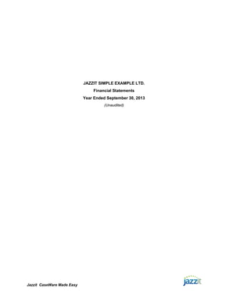 JAZZIT SIMPLE EXAMPLE LTD.
                                Financial Statements
                            Year Ended September 30, 2013
                                     (Unaudited)




Jazzit CaseWare Made Easy
 