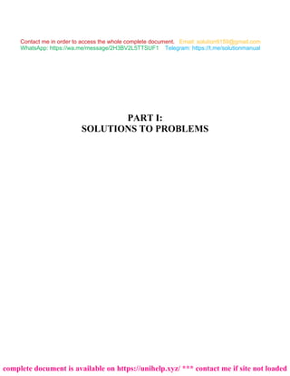 PART I:
SOLUTIONS TO PROBLEMS
Contact me in order to access the whole complete document. Email: solution9159@gmail.com
Telegram: https://t.me/solutionmanual
WhatsApp: https://wa.me/message/2H3BV2L5TTSUF1
complete document is available on https://unihelp.xyz/ *** contact me if site not loaded
 