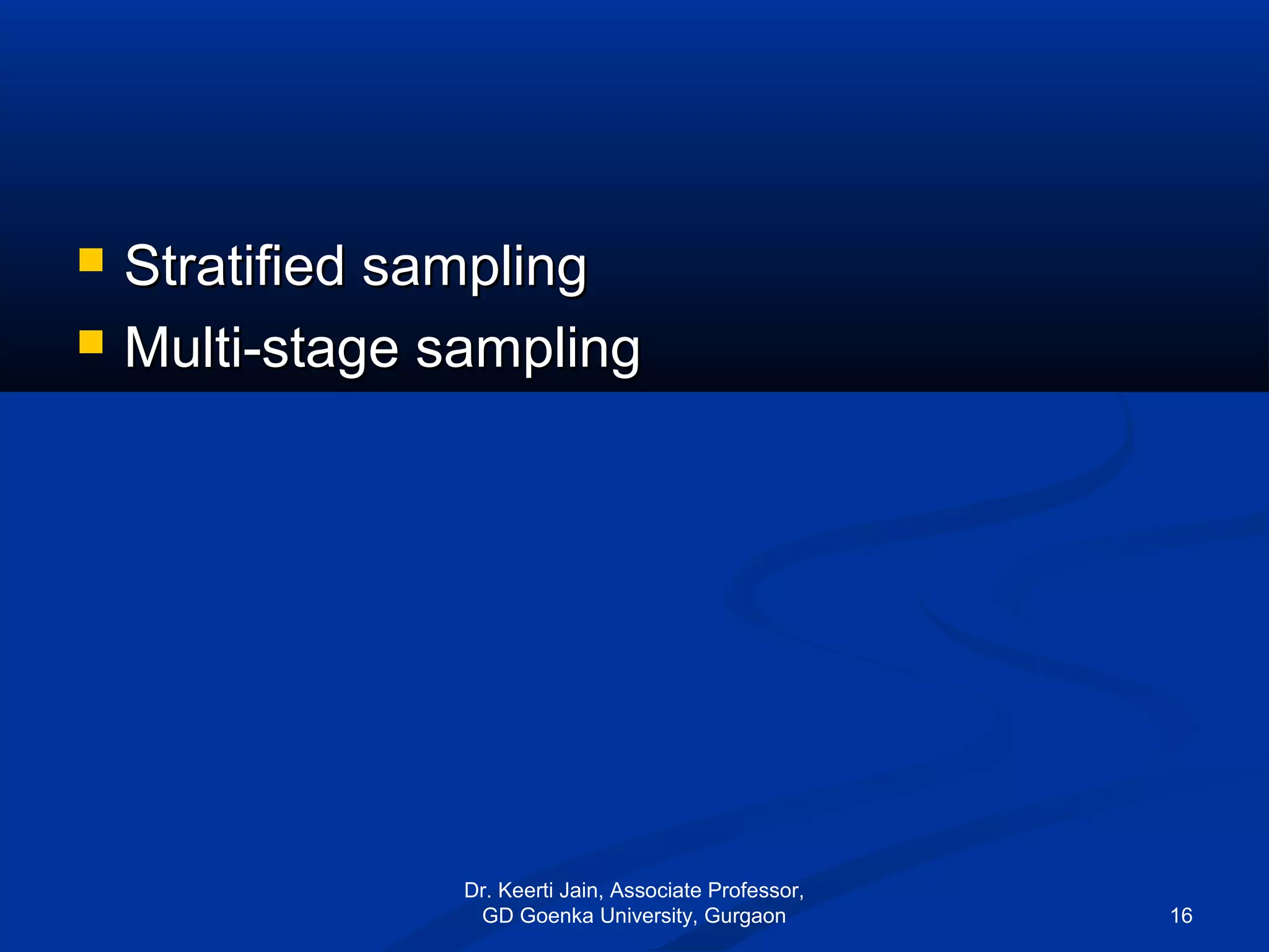  Stratified samplingStratified sampling
 Multi-stage samplingMulti-stage sampling
Dr. Keerti Jain, Associate Professor,
GD Goenka University, Gurgaon 16
 