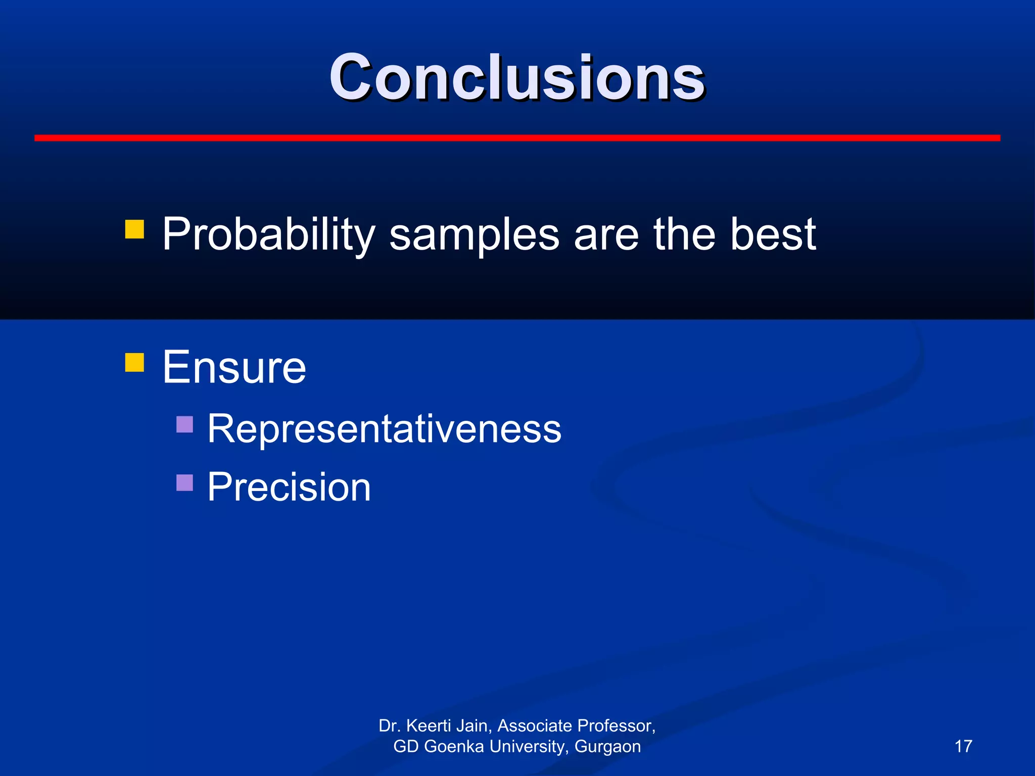 ConclusionsConclusions
 Probability samples are the best
 Ensure
 Representativeness
 Precision
Dr. Keerti Jain, Associate Professor,
GD Goenka University, Gurgaon 17
 