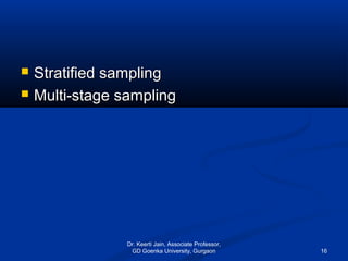  Stratified samplingStratified sampling
 Multi-stage samplingMulti-stage sampling
Dr. Keerti Jain, Associate Professor,
GD Goenka University, Gurgaon 16
 