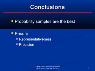 ConclusionsConclusions
 Probability samples are the best
 Ensure
 Representativeness
 Precision
Dr. Keerti Jain, Associate Professor,
GD Goenka University, Gurgaon 17
 