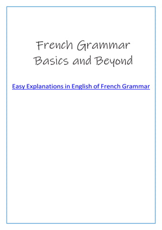 French Grammar Basics and Beyond
6
French Grammar
Basics and Beyond
Easy Explanations in English of French Grammar
 
