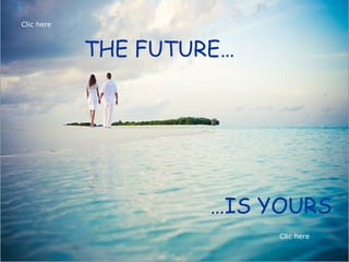 Clic here



            THE FUTURE…




                     …IS YOURS
                          Clic here
 