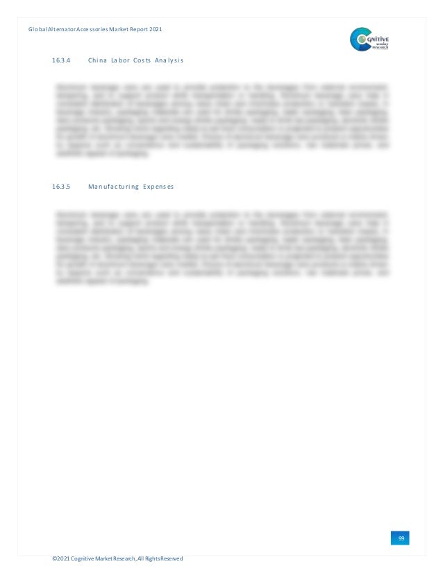 ©2021 Cognitive Market Research,All Rights Reserved
GlobalAlternator Accessories Market Report 2021
99
16.3.4 Chi na Labor Costs Anal ysi s
16.3.5 Manufacturi ng Expenses
 