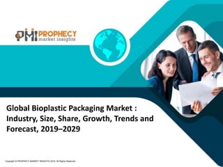 Copyright © PROPHECY MARKET INSIGHTS 2019, All Rights Reserved
Global Bioplastic Packaging Market :
Industry, Size, Share, Growth, Trends and
Forecast, 2019–2029
 