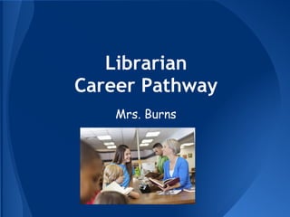 Librarian
Career Pathway
    Mrs. Burns
 