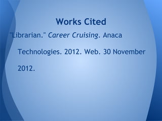 Works Cited
"Librarian." Career Cruising. Anaca

  Technologies. 2012. Web. 30 November

  2012.
 