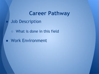 Career Pathway
● Job Description

  ○ What is done in this field

● Work Environment
 