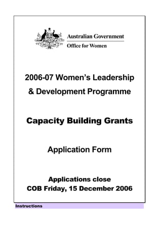 2006-07 Women’s Leadership
      Development Programme


    Capacity Building Grants


               Application Form


          Applications close
     COB Friday, 15 December 2006

Instructions
 