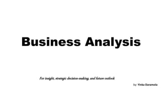 Business Analysis
For insight, strategic decision-making, and future outlook
by: Yinka Daramola
 