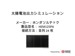 太陽電池出力シミュレーション
メーカー：ホンダソルテック
製品型名： HEM125PA
接続方法：並列 24 枚
Powered by
1
 
