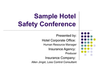 Sample Hotel Safety Conference Presented by: Hotel Corporate Office:  Human Resource Manager Insurance Agency:  Producer Insurance Company:  Allen Jingst, Loss Control Consultant 