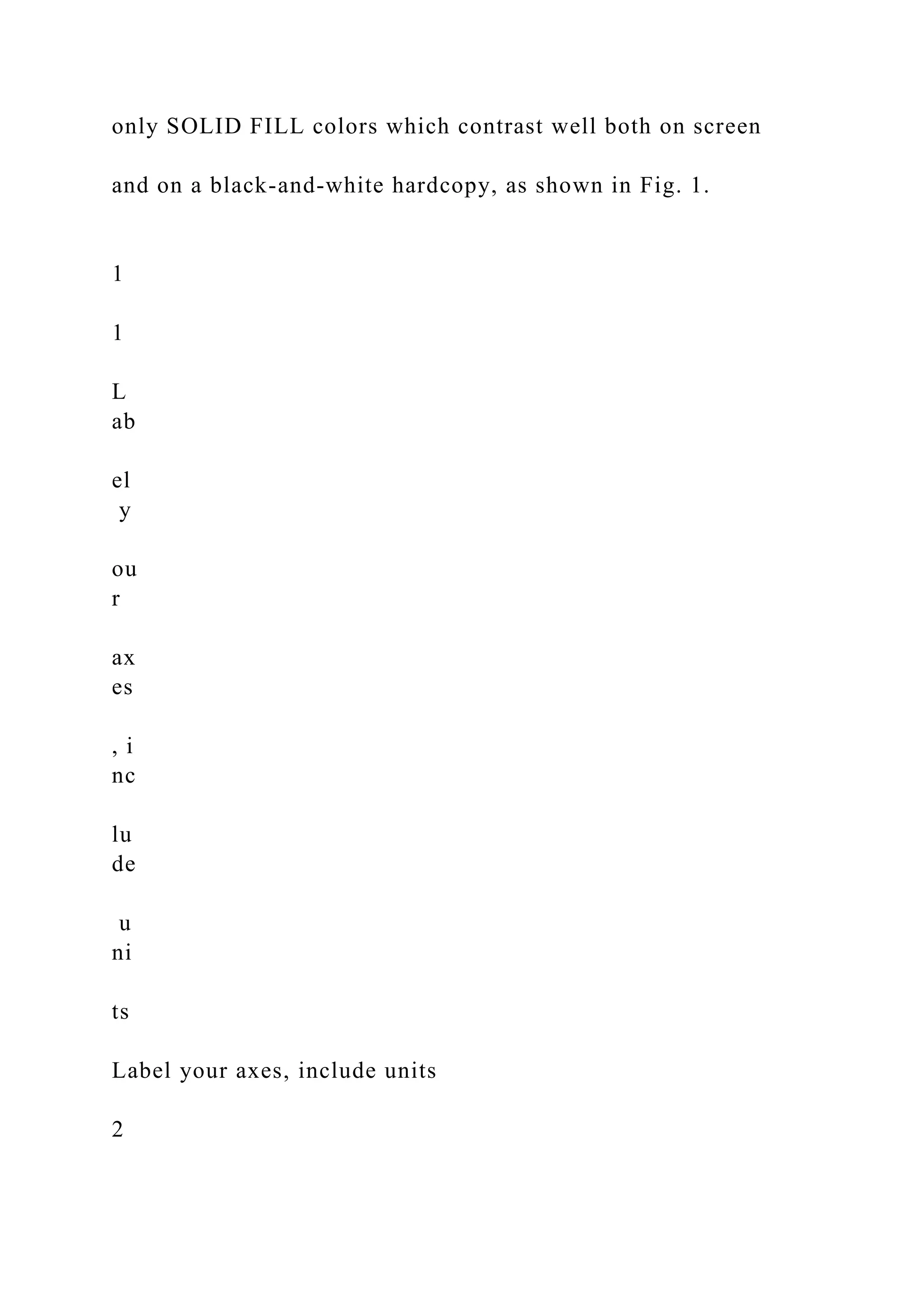 only SOLID FILL colors which contrast well both on screen
and on a black-and-white hardcopy, as shown in Fig. 1.
1
1
L
ab
el
y
ou
r
ax
es
, i
nc
lu
de
u
ni
ts
Label your axes, include units
2
 