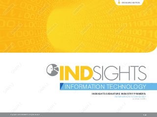 INDSIGHTS SIGNATURE INDUSTRY PRIMERS:
INFORMATION TECHNOLOGY
(A VISUAL GUIDE)
1.0
INFORMATION TECHNOLOGY
STANDARD EDITION
Copyright © 2013 INDSIGHTS. All rights reserved. LE
SA
SA
SA
SA
SA
SAM
PLE
SAM
PLE
SAM
PLE
SAM
PL
SAM
PLE
SAM
PL
SAM
PLE
SAM
SAM
PLE
SAM
PLE
SAM
PLE
AM
PLE
ORM
SAM
PLE
AM
PLE
GG
ECH
SAM
PLE
AM
PLE
RSRS
Y
SAM
PLE
S
SAM
PLE
S
SAM
PLE
S
SAM
PLE
S
 