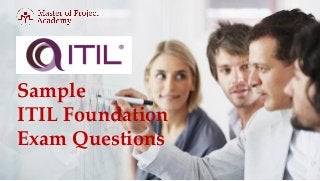 Sample
ITIL Foundation
Exam Questions
 