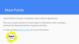 More Points
-main benefit of course is keeping a clean uniform appearance
This was a quick overview of some ideas to think about when creating a
commercial cleaning brochure, targeting churches.
To visit our blog Building !deas for more information
 