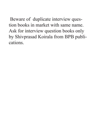 Beware of duplicate interview ques-
tion books in market with same name.
Ask for interview question books only
by Shivprasad Koirala from BPB publi-
cations.
 