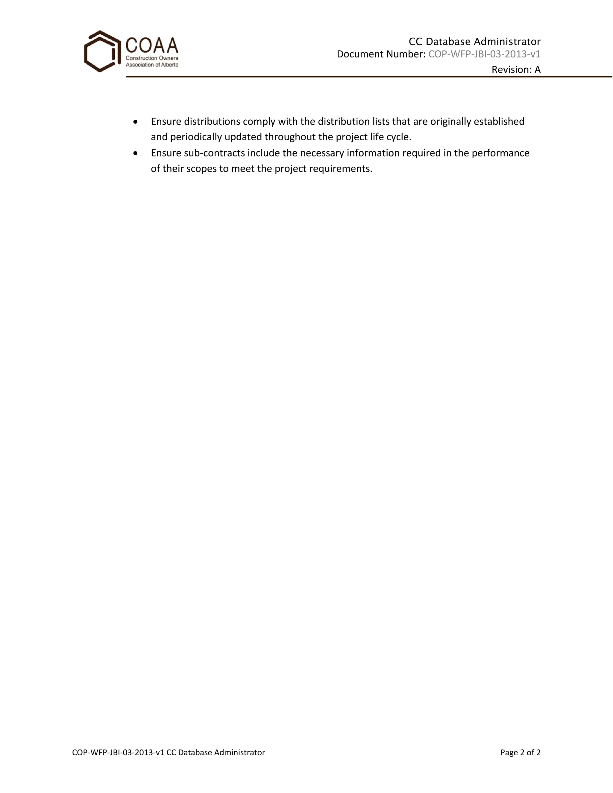 CC Database Administrator
Document Number: COP-WFP-JBI-03-2013-v1
Revision: A
COP-WFP-JBI-03-2013-v1 CC Database Administrator Page 2 of 2
• Ensure distributions comply with the distribution lists that are originally established
and periodically updated throughout the project life cycle.
• Ensure sub-contracts include the necessary information required in the performance
of their scopes to meet the project requirements.
 