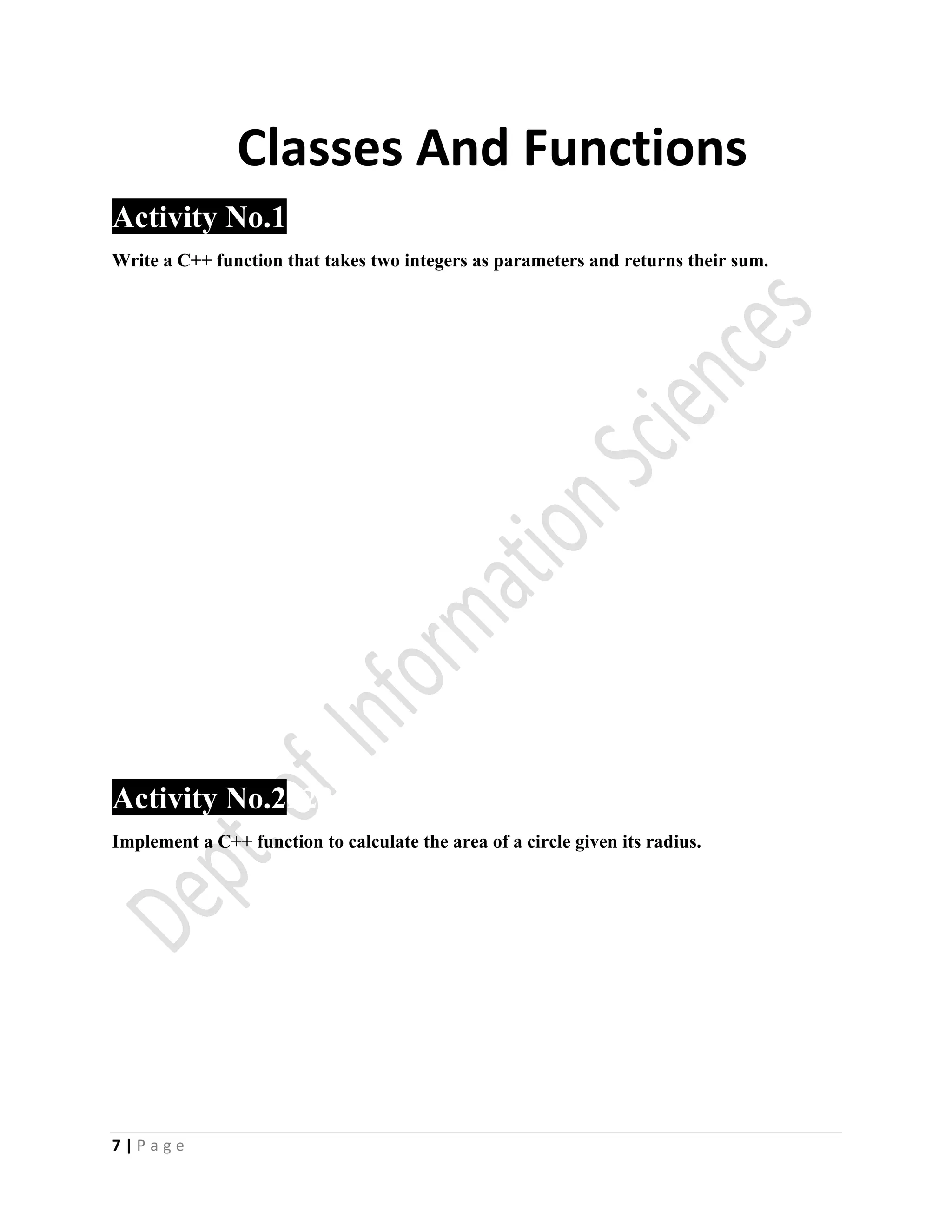 7 | P a g e
Classes And Functions
Activity No.1
Write a C++ function that takes two integers as parameters and returns their sum.
Activity No.2222
Implement a C++ function to calculate the area of a circle given its radius.
 