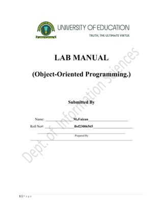 1 | P a g e
LAB MANUAL
(Object-Oriented Programming.)
Submitted By
Name: ________________M.Faizan_______________________
Roll No#: _________________Bsf23006565_______________________
__________________________________________________________________
Prepared By
_____________________________________________________________________________
 