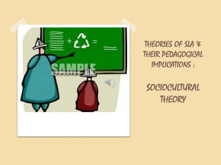 THEORIES OF SLA &
THEIR PEDAGOGICAL
IMPLICATIONS :
SOCIOCULTURAL
THEORY
 