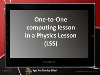 One-to-One
 computing lesson
in a Physics Lesson
       (LSS)


  Ngee Ann Secondary School
 