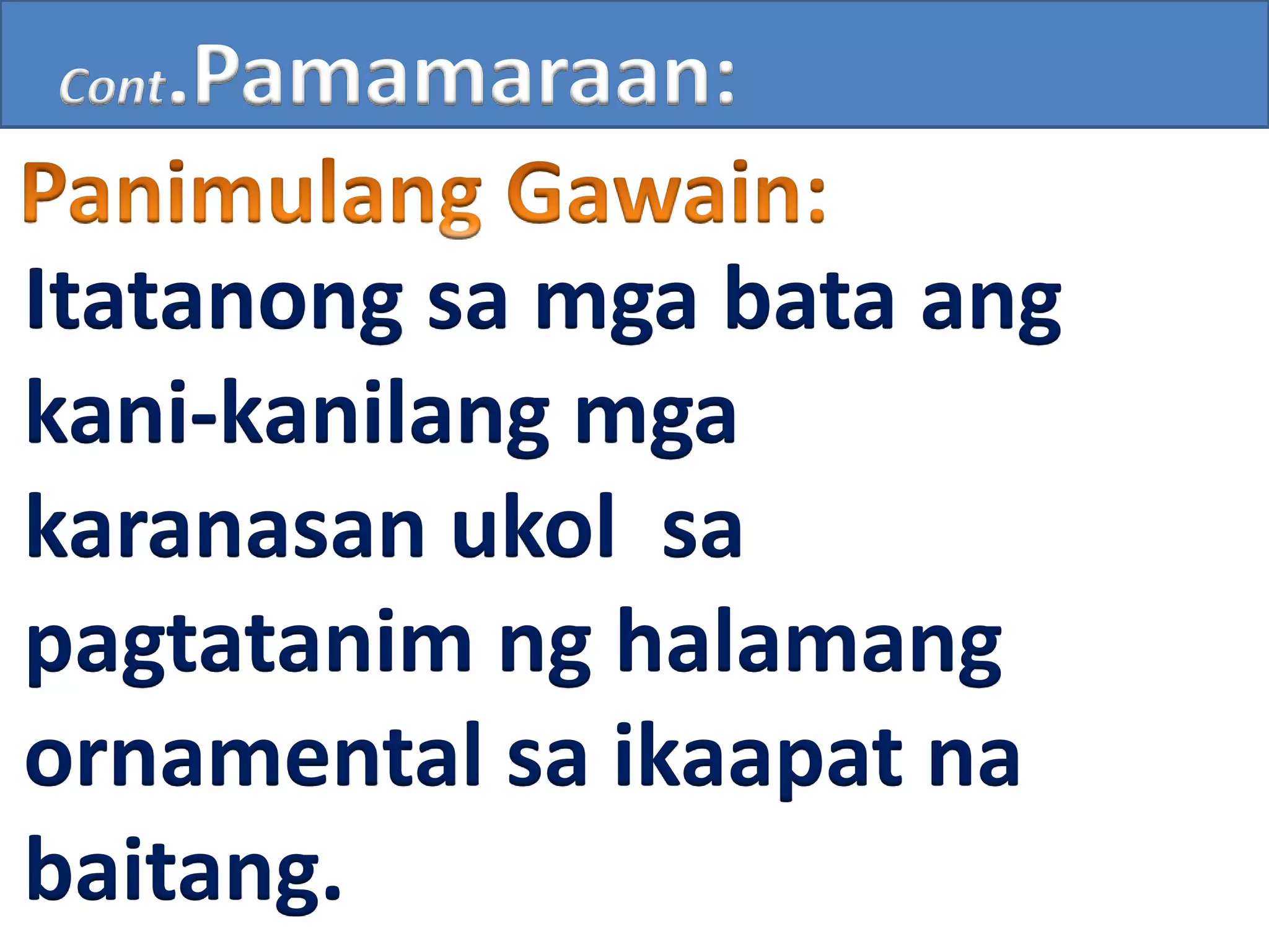 Cont.Pamamaraan:
Itatanong sa mga bata ang
kani-kanilang mga
karanasan ukol sa
pagtatanim ng halamang
ornamental sa ikaapat na
baitang.
 