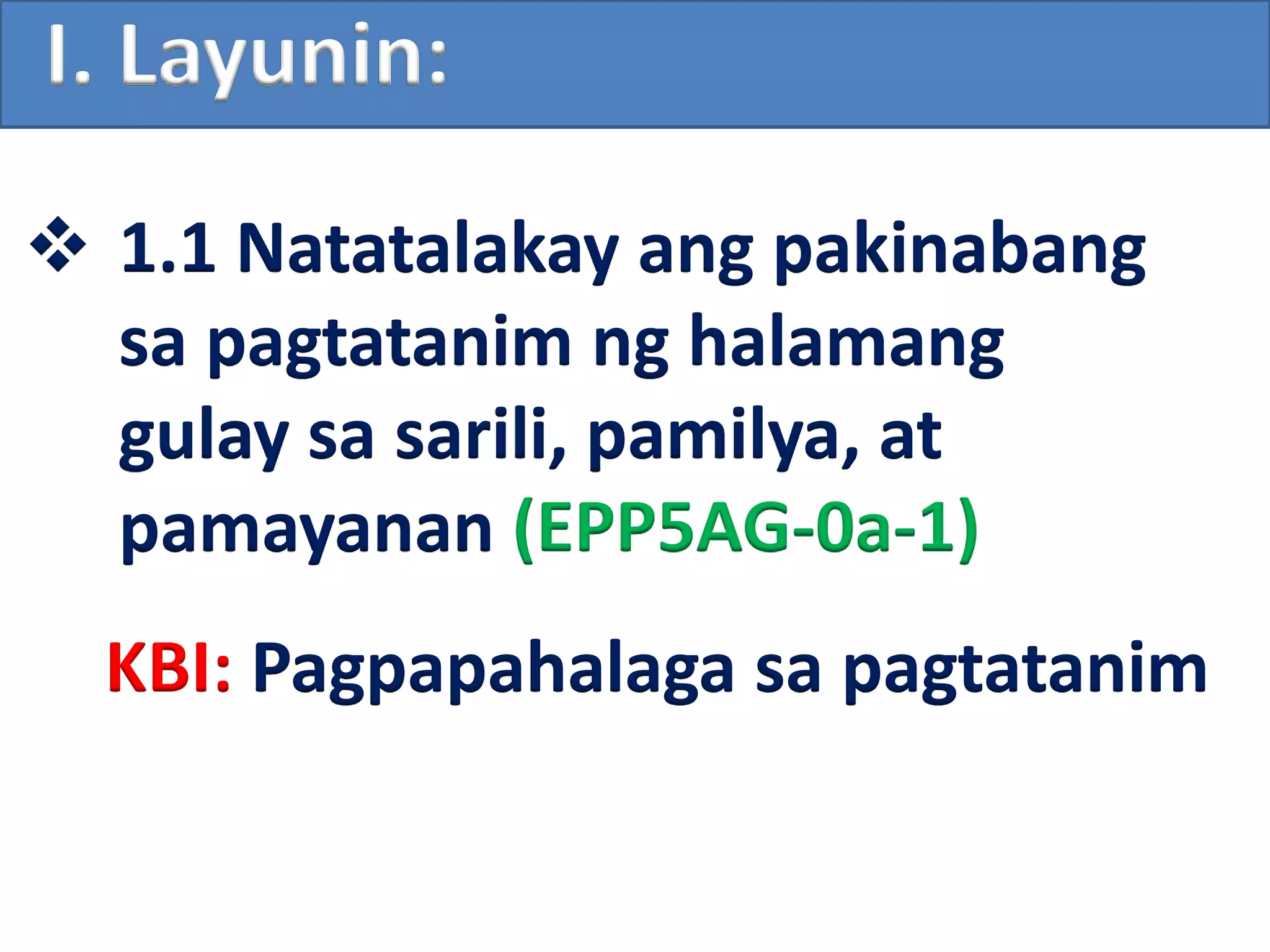  1.1 Natatalakay ang pakinabang
sa pagtatanim ng halamang
gulay sa sarili, pamilya, at
pamayanan (EPP5AG-0a-1)
I. Layunin:
KBI: Pagpapahalaga sa pagtatanim
 