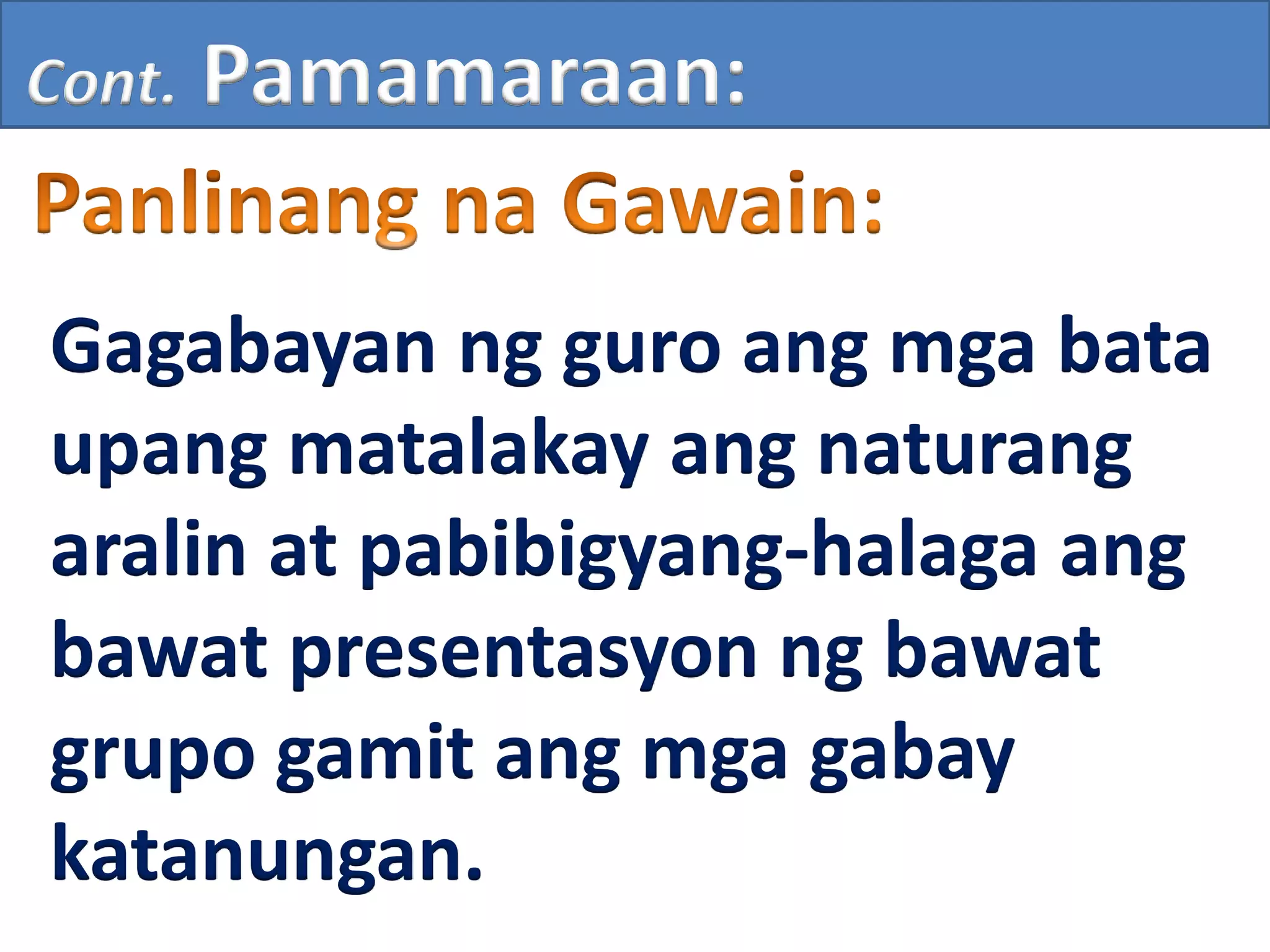 Cont. Pamamaraan:
Gagabayan ng guro ang mga bata
upang matalakay ang naturang
aralin at pabibigyang-halaga ang
bawat presentasyon ng bawat
grupo gamit ang mga gabay
katanungan.
 