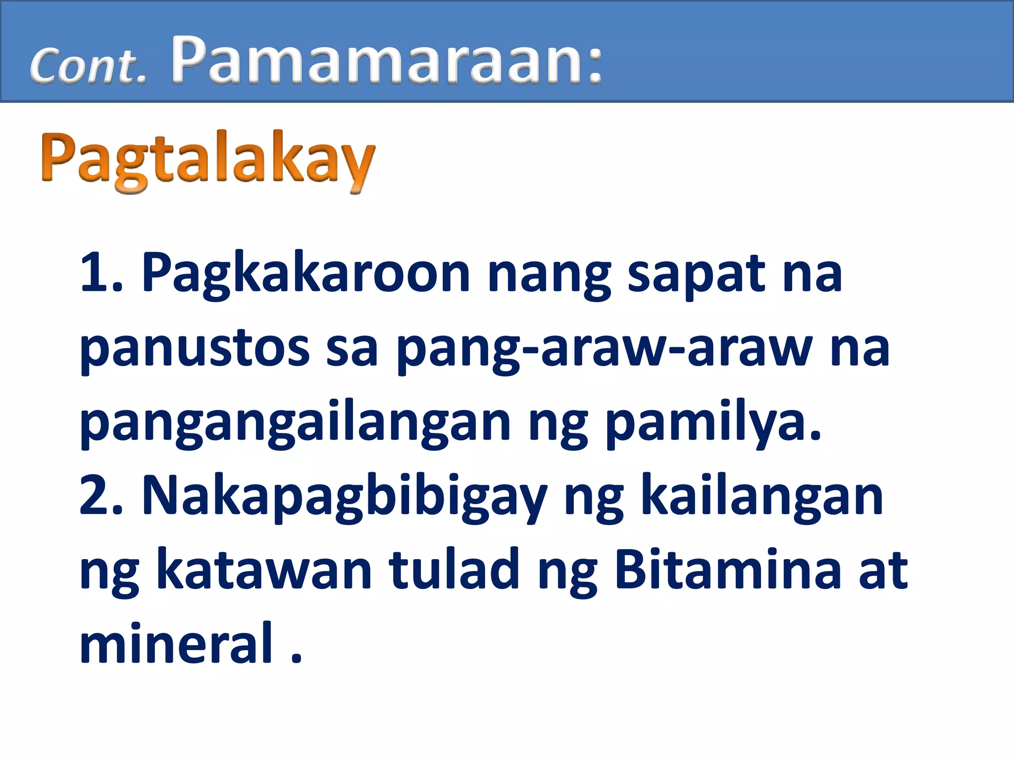 1. Pagkakaroon nang sapat na
panustos sa pang-araw-araw na
pangangailangan ng pamilya.
2. Nakapagbibigay ng kailangan
ng katawan tulad ng Bitamina at
mineral .
Cont. Pamamaraan:
 